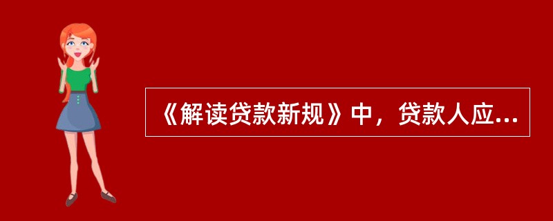 《解读贷款新规》中，贷款人应当按照国家关于固定资产投资项目资本金制度的有关规定，