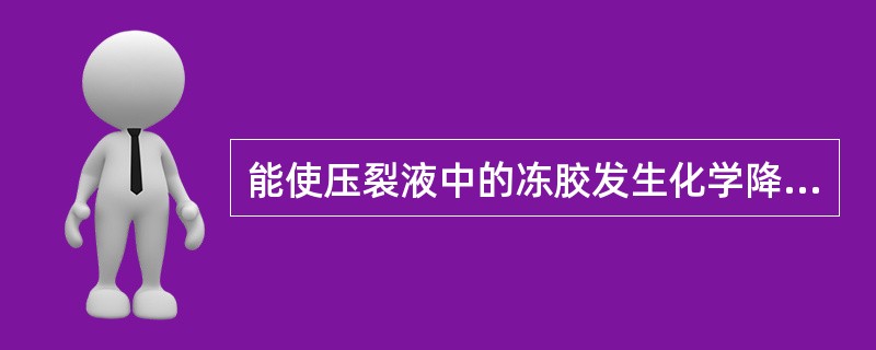 能使压裂液中的冻胶发生化学降解的物质是（）。