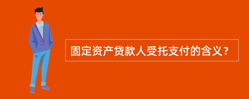 固定资产贷款人受托支付的含义？