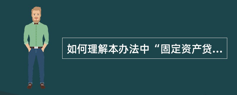 如何理解本办法中“固定资产贷款”的概念？