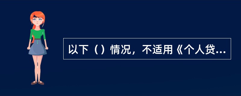 以下（）情况，不适用《个人贷款管理暂行办法》：