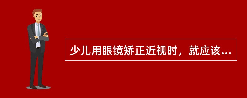 少儿用眼镜矫正近视时，就应该充分矫正，看得越清楚越好。