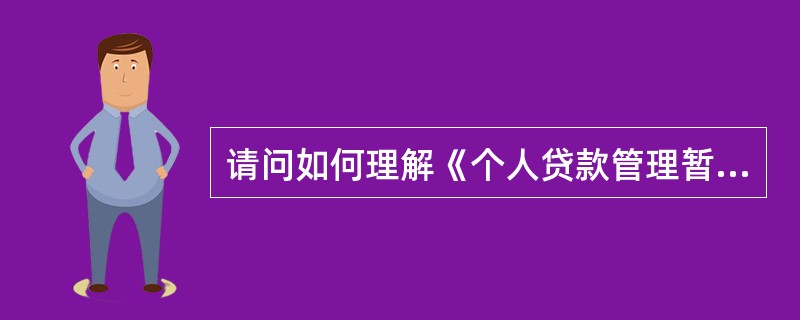 请问如何理解《个人贷款管理暂行办法》中所称“贷款人受托支付”的概念？