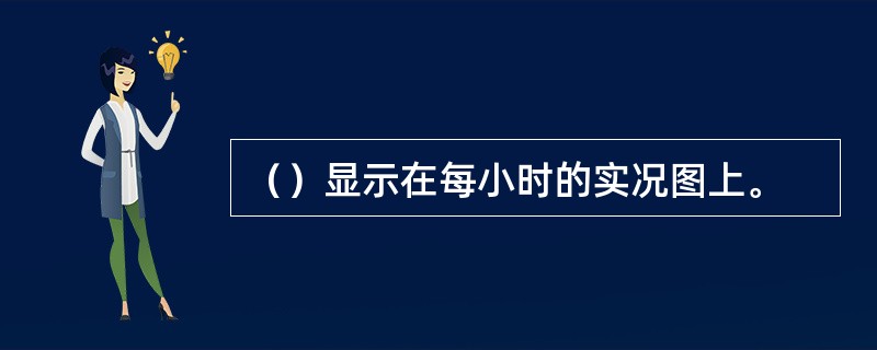 （）显示在每小时的实况图上。