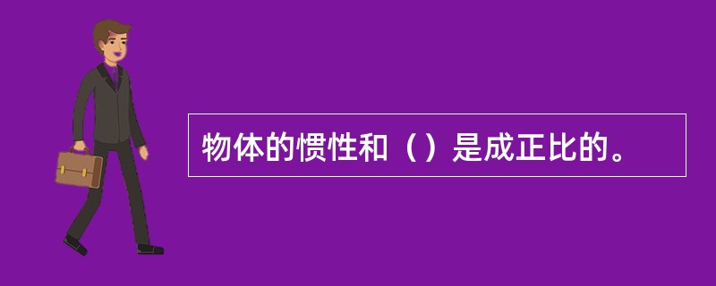 物体的惯性和（）是成正比的。