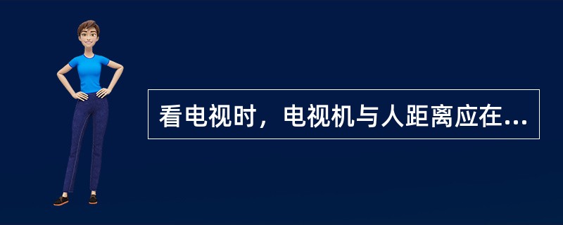 看电视时，电视机与人距离应在（）以上。