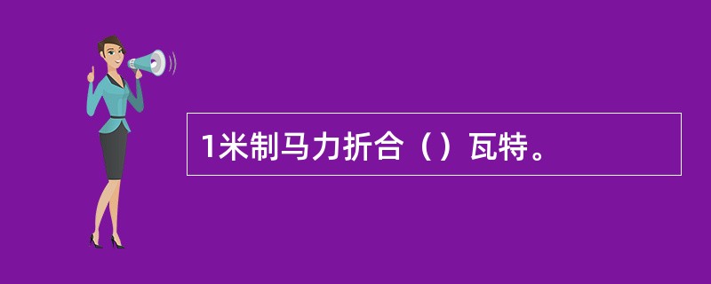 1米制马力折合（）瓦特。