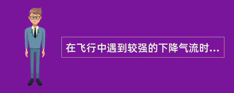 在飞行中遇到较强的下降气流时，除造成航空器掉高度外，还可以造成严重危害的情况是（