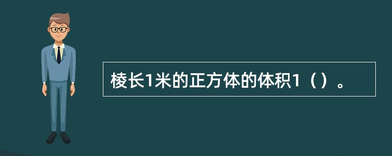 棱长1米的正方体的体积1（）。