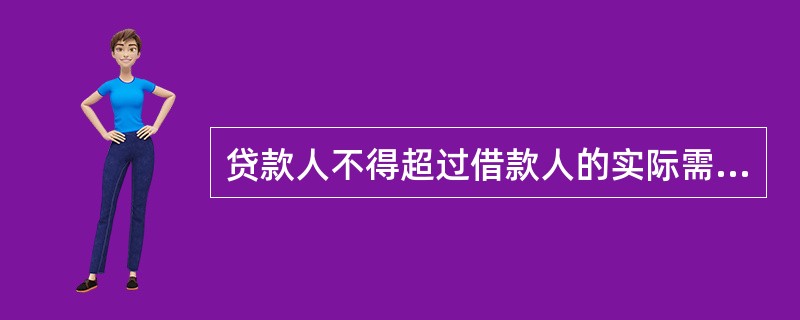 贷款人不得超过借款人的实际需求发放流动资金贷款，应合理测算借款人营运资金需求。因