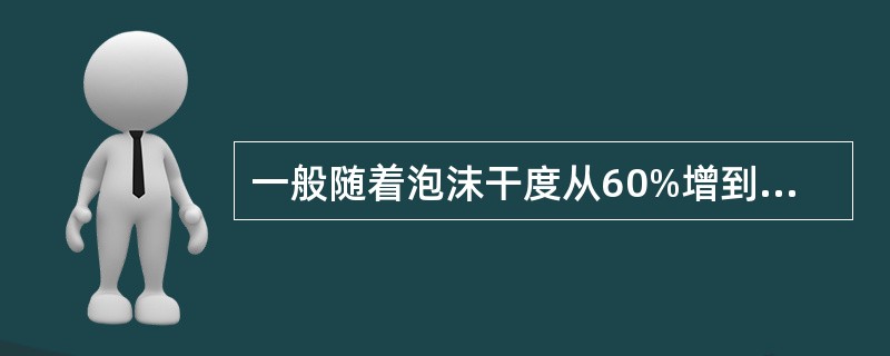 一般随着泡沫干度从60%增到90%，泡沫的稳定性和粘度也随着（）。