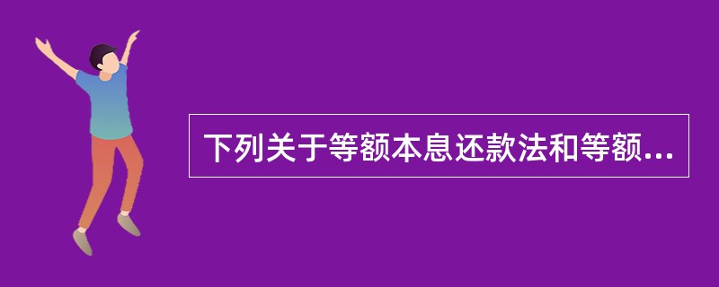 下列关于等额本息还款法和等额本金还款法的说法，不正确的是（）。