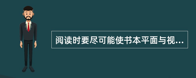 阅读时要尽可能使书本平面与视线成（）。