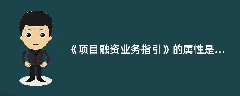 《项目融资业务指引》的属性是什么？