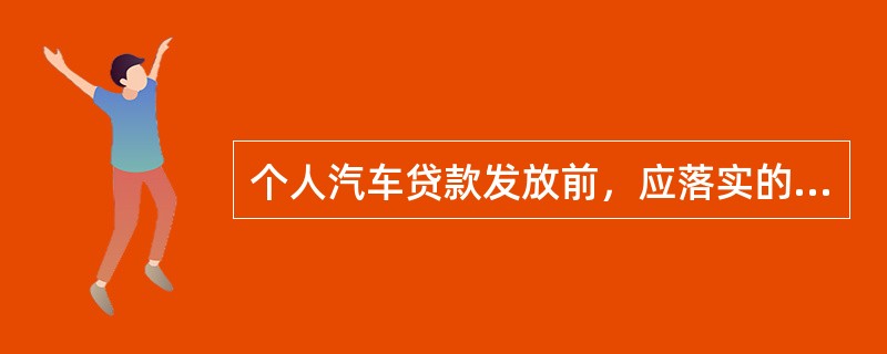 个人汽车贷款发放前，应落实的条件包括（）。