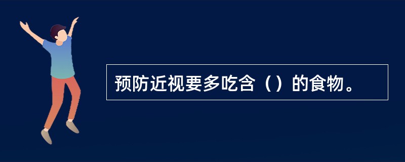 预防近视要多吃含（）的食物。