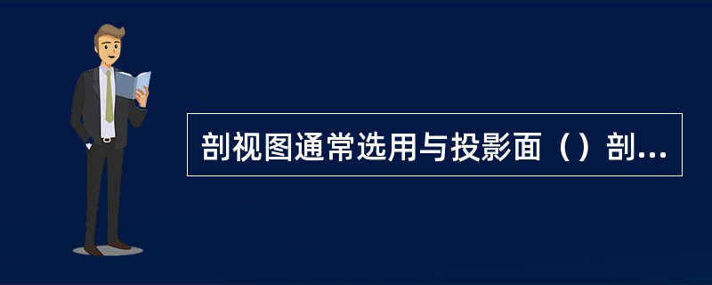 剖视图通常选用与投影面（）剖切平面。