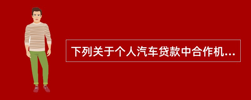 下列关于个人汽车贷款中合作机构风险的防范措施的说法，错误的是（）。