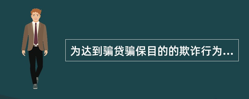 为达到骗贷骗保目的的欺诈行为是（）。