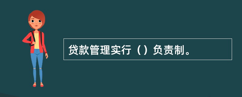贷款管理实行（）负责制。
