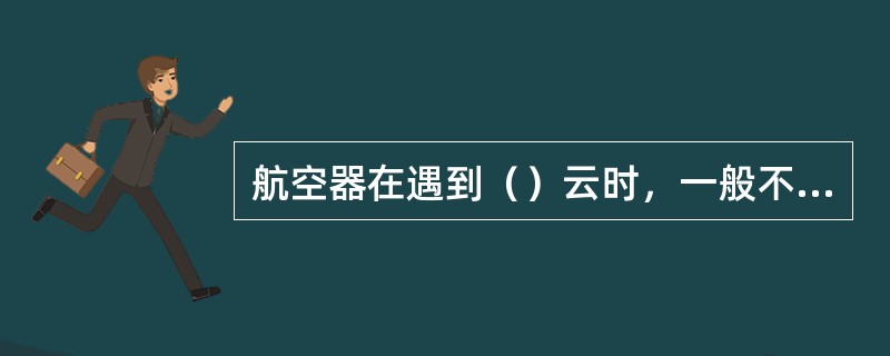 航空器在遇到（）云时，一般不宜从云底穿过。