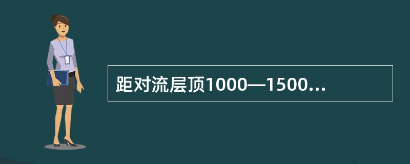 距对流层顶1000—1500米高度以下，常会出现（）。