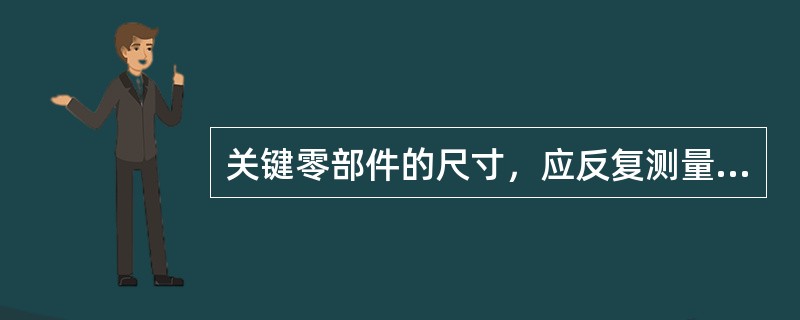 关键零部件的尺寸，应反复测量（），求平均值。