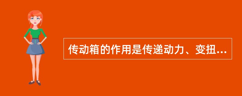 传动箱的作用是传递动力、变扭变速。（）