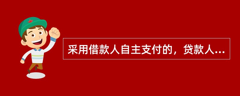 采用借款人自主支付的，贷款人应要求借款人不定期汇总报告贷款资金支付情况。
