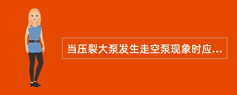 当压裂大泵发生走空泵现象时应（）。