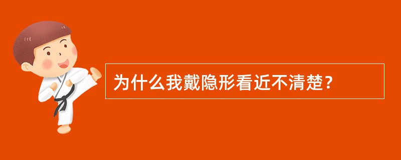 为什么我戴隐形看近不清楚？