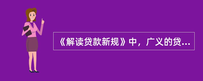 《解读贷款新规》中，广义的贷款审批要素包括哪些内容？