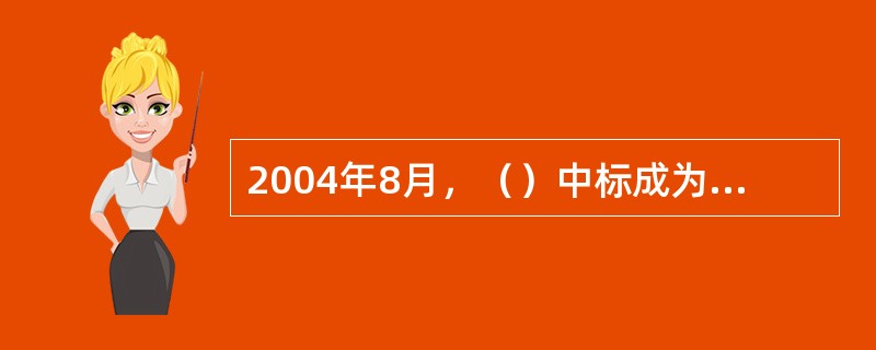 2004年8月，（）中标成为115所中央部署院校国家助学贷款业务的独家经办银行。