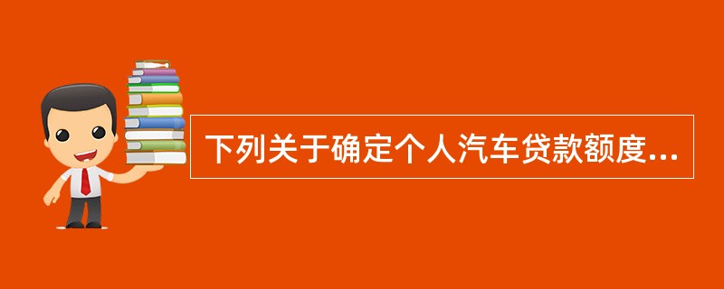 下列关于确定个人汽车贷款额度时所用的汽车价格的说法，正确的有（）。