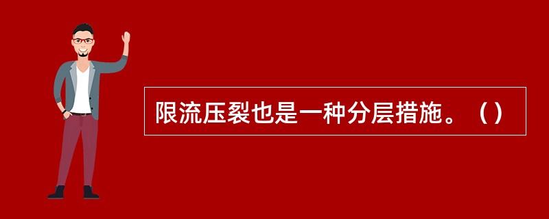 限流压裂也是一种分层措施。（）