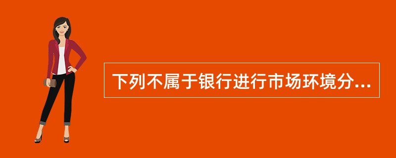 下列不属于银行进行市场环境分析的意义的是（）。