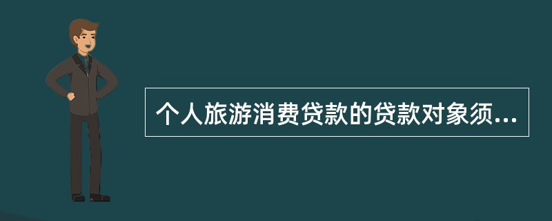 个人旅游消费贷款的贷款对象须满足的条件包括（）。