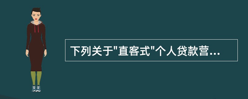 下列关于"直客式"个人贷款营销模式的说法，错误的是（）。