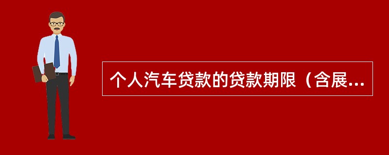 个人汽车贷款的贷款期限（含展期）不得超过（）年，其中，二手车贷款的贷款期限（含展