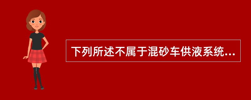 下列所述不属于混砂车供液系统的是（）。