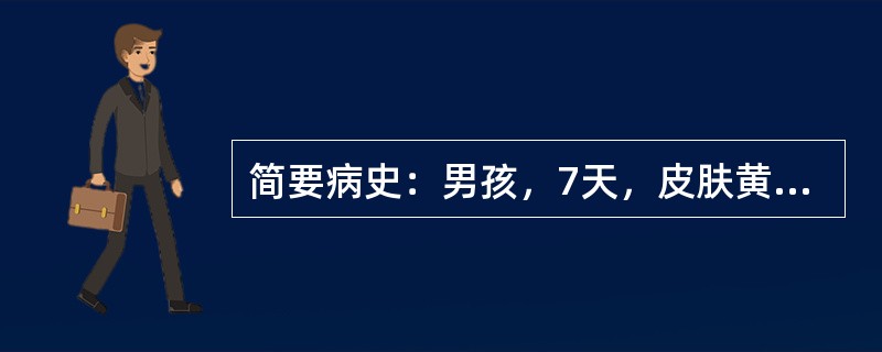 简要病史：男孩，7天，皮肤黄染3天急诊入院。答题要求：请围绕以上简要病史，口诉该