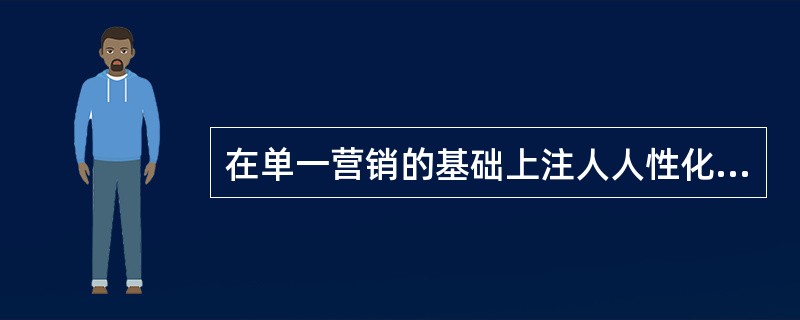 在单一营销的基础上注人人性化的营销理念是指（）。