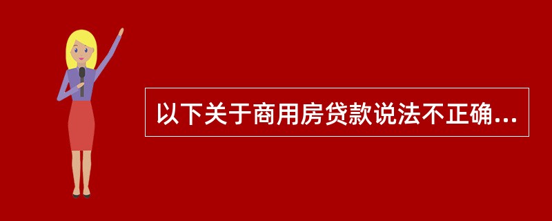 以下关于商用房贷款说法不正确的是（）。