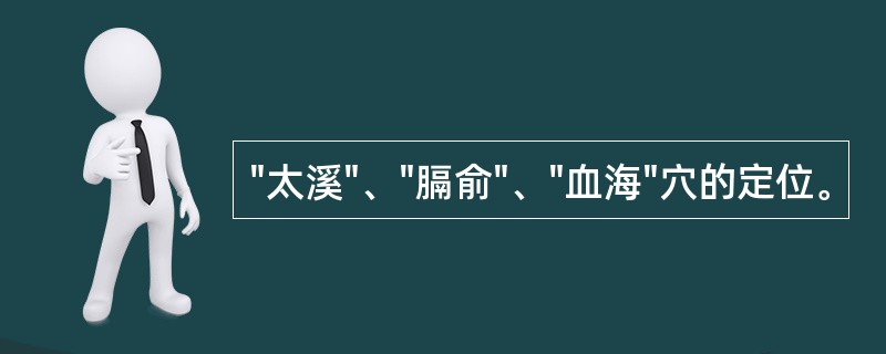 "太溪"、"膈俞"、"血海"穴的定位。