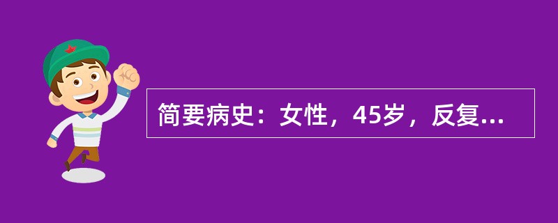 简要病史：女性，45岁，反复夜间胃脘部疼痛2个月。答题要求：请围绕以上简要病史，