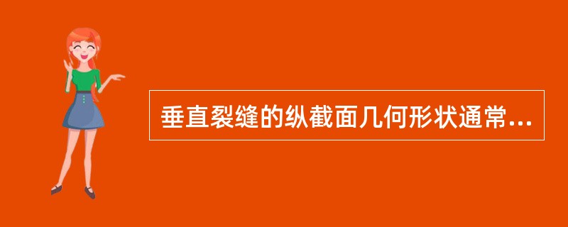 垂直裂缝的纵截面几何形状通常类似于（）。