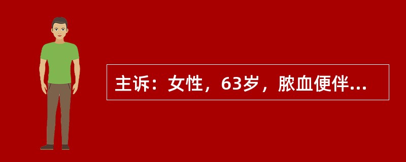 主诉：女性，63岁，脓血便伴里急后重3天。答题要求：请围绕以上主诉，口诉该患者现