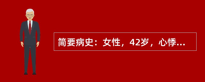 简要病史：女性，42岁，心悸2年，加重3个月答题要求：请围绕以上简要病史，口诉该