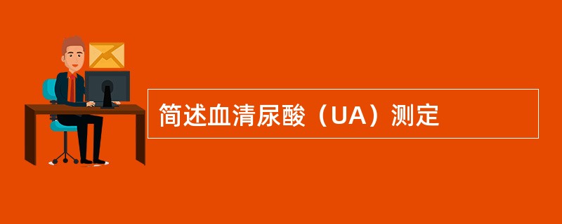 简述血清尿酸（UA）测定