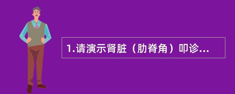 1.请演示肾脏（肋脊角）叩诊检查。2.提问：哪些疾病会出现肾区叩击痛？